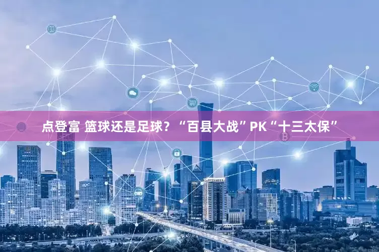 点登富 篮球还是足球？“百县大战”PK“十三太保”