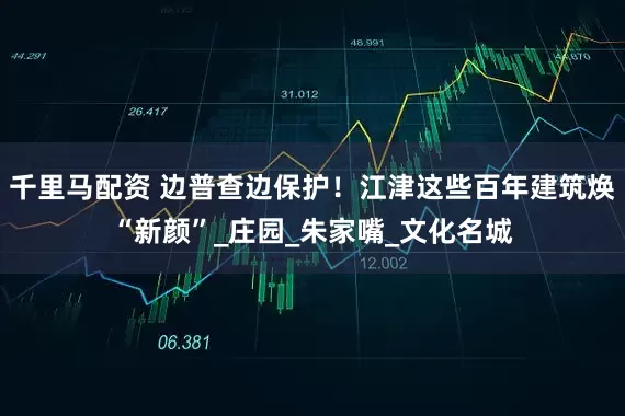千里马配资 边普查边保护！江津这些百年建筑焕“新颜”_庄园_朱家嘴_文化名城