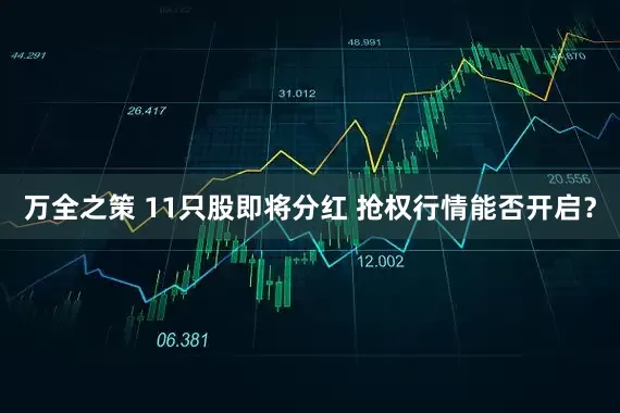 万全之策 11只股即将分红 抢权行情能否开启？