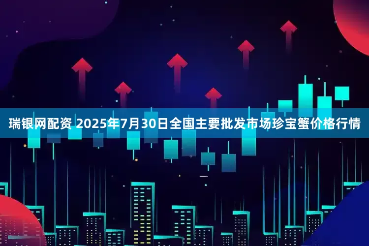 瑞银网配资 2025年7月30日全国主要批发市场珍宝蟹价格行情