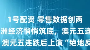 1号配资 零售数据创两年新高！澳洲经济悄悄筑底，澳元五连跌后上演“绝地反击”