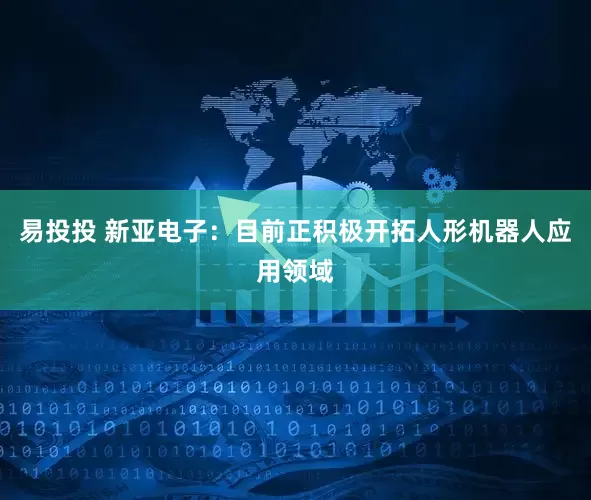 易投投 新亚电子：目前正积极开拓人形机器人应用领域