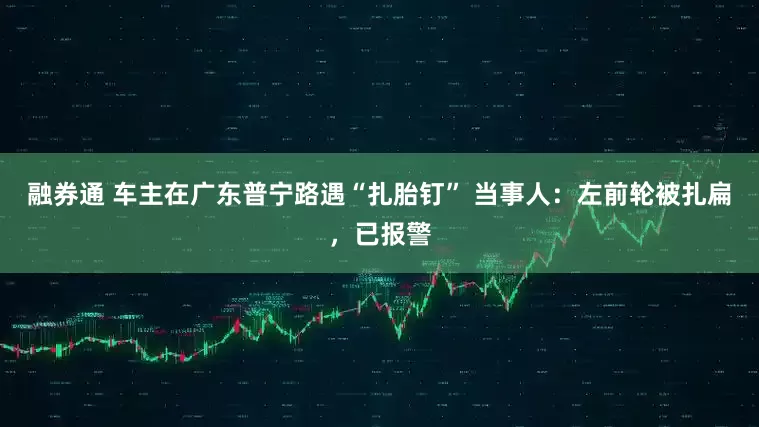 融券通 车主在广东普宁路遇“扎胎钉” 当事人：左前轮被扎扁，已报警