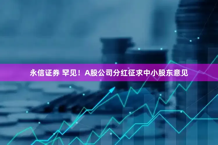 永信证券 罕见！A股公司分红征求中小股东意见