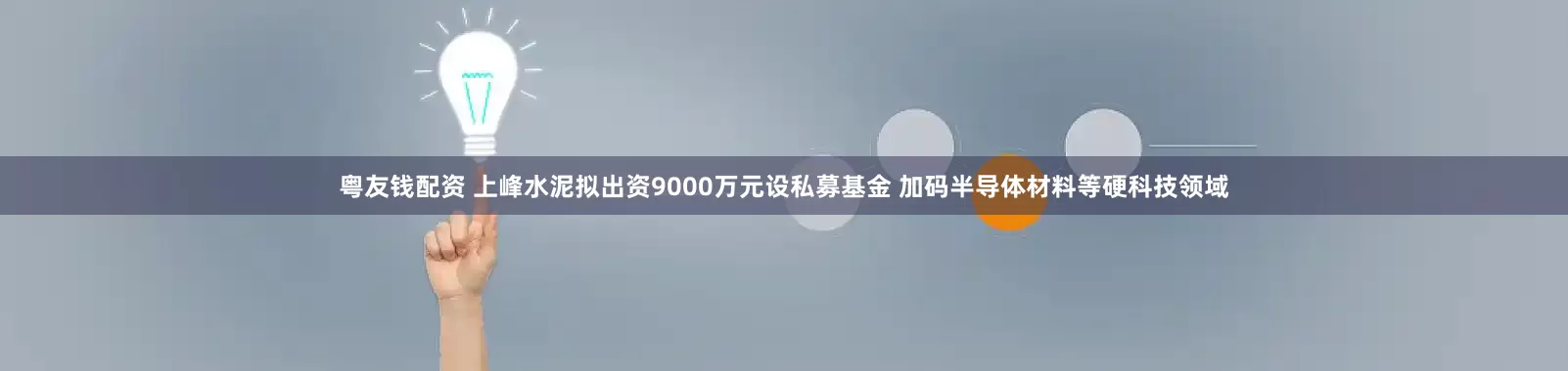 粤友钱配资 上峰水泥拟出资9000万元设私募基金 加码半导体材料等硬科技领域