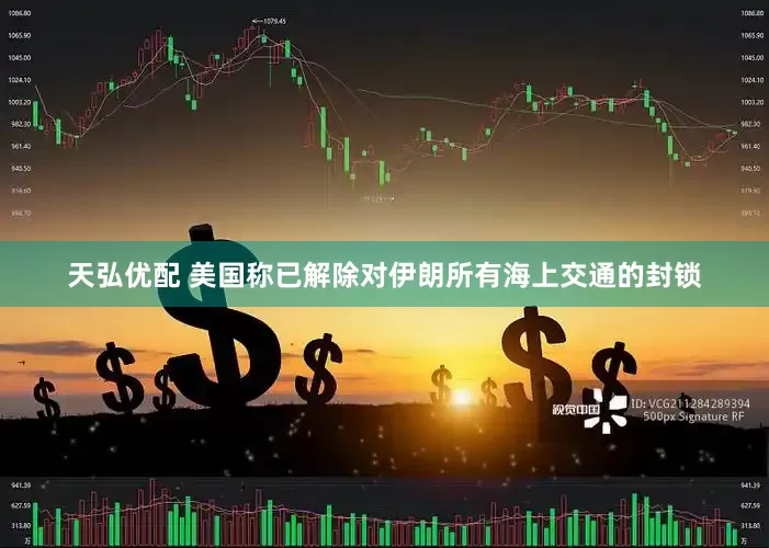 天弘优配 美国称已解除对伊朗所有海上交通的封锁